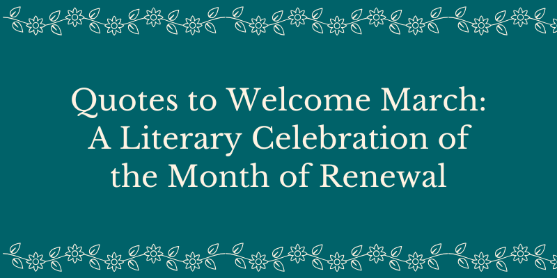 Quotes to Welcome March: A Literary Celebration of the Month of Renewal